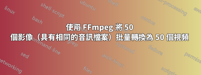 使用 FFmpeg 將 50 個影像（具有相同的音訊檔案）批量轉換為 50 個視頻