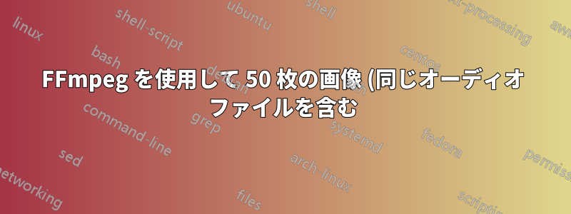 FFmpeg を使用して 50 枚の画像 (同じオーディオ ファイルを含む) を 50 本のビデオに一括変換する