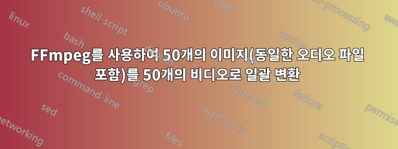 FFmpeg를 사용하여 50개의 이미지(동일한 오디오 파일 포함)를 50개의 비디오로 일괄 변환