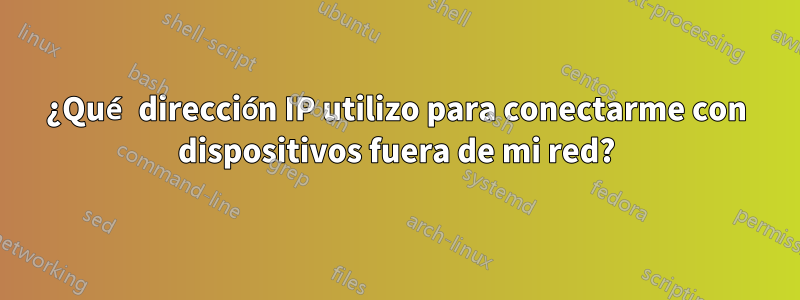 ¿Qué dirección IP utilizo para conectarme con dispositivos fuera de mi red?