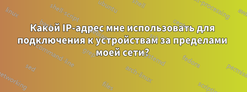 Какой IP-адрес мне использовать для подключения к устройствам за пределами моей сети?