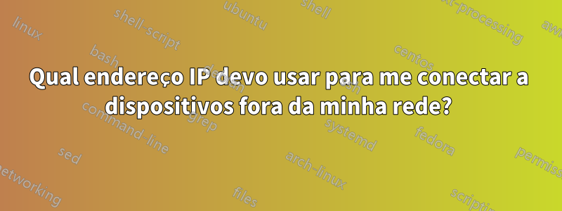 Qual endereço IP devo usar para me conectar a dispositivos fora da minha rede?