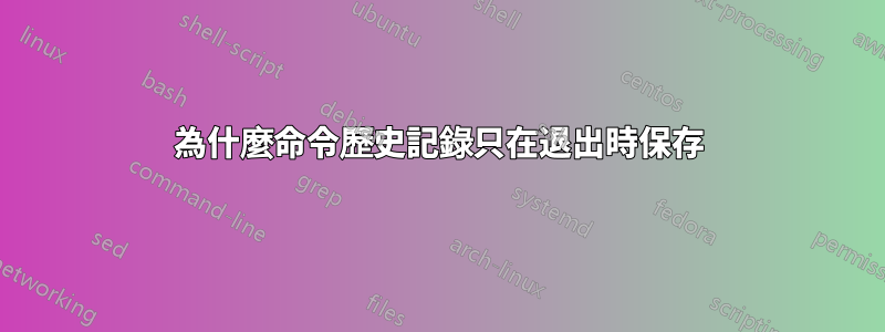 為什麼命令歷史記錄只在退出時保存