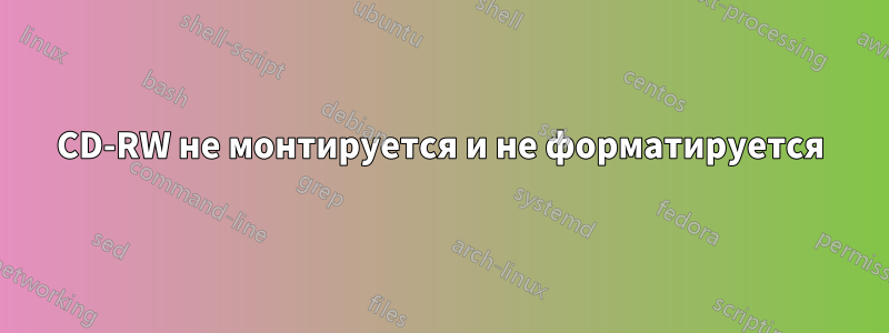 CD-RW не монтируется и не форматируется