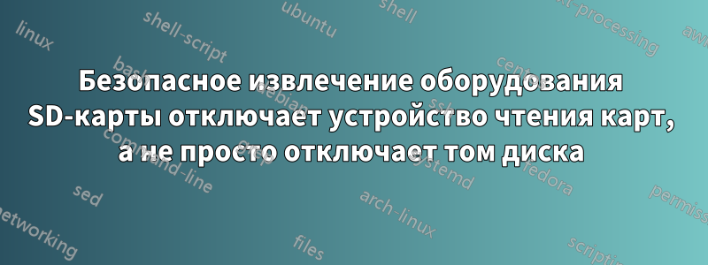 Безопасное извлечение оборудования SD-карты отключает устройство чтения карт, а не просто отключает том диска