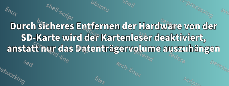 Durch sicheres Entfernen der Hardware von der SD-Karte wird der Kartenleser deaktiviert, anstatt nur das Datenträgervolume auszuhängen