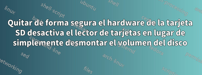 Quitar de forma segura el hardware de la tarjeta SD desactiva el lector de tarjetas en lugar de simplemente desmontar el volumen del disco