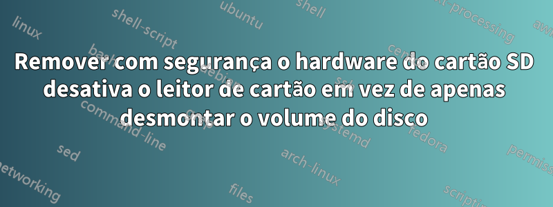 Remover com segurança o hardware do cartão SD desativa o leitor de cartão em vez de apenas desmontar o volume do disco