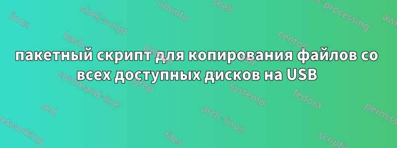 пакетный скрипт для копирования файлов со всех доступных дисков на USB