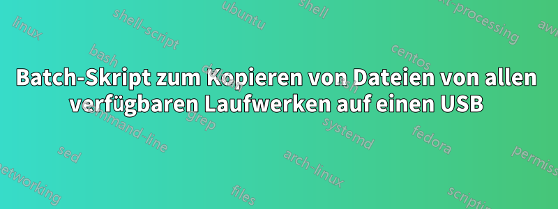 Batch-Skript zum Kopieren von Dateien von allen verfügbaren Laufwerken auf einen USB