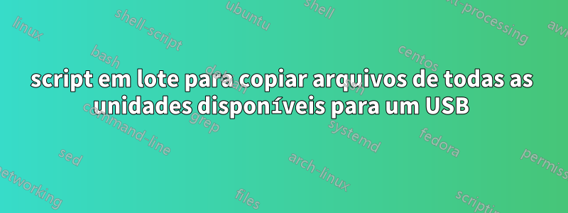 script em lote para copiar arquivos de todas as unidades disponíveis para um USB