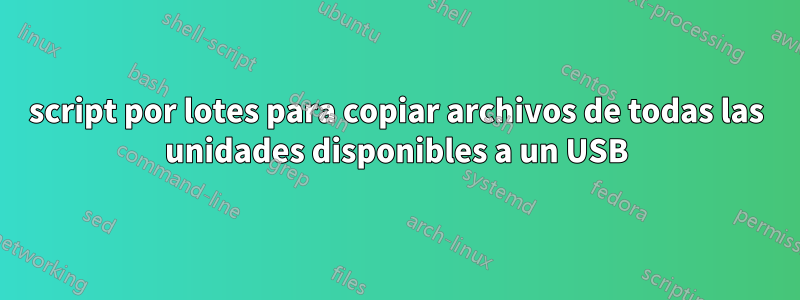 script por lotes para copiar archivos de todas las unidades disponibles a un USB