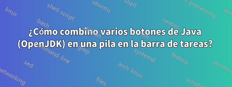 ¿Cómo combino varios botones de Java (OpenJDK) en una pila en la barra de tareas?