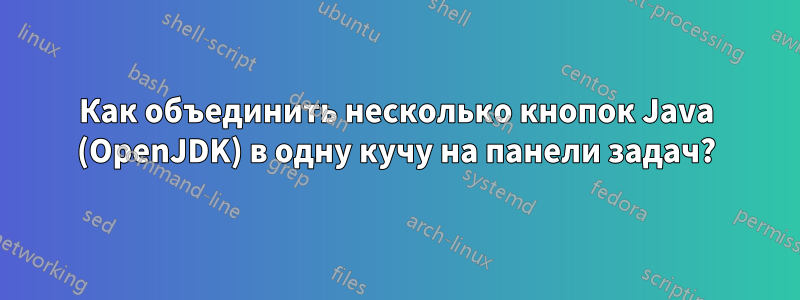 Как объединить несколько кнопок Java (OpenJDK) в одну кучу на панели задач?