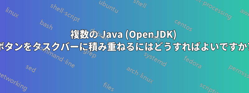 複数の Java (OpenJDK) ボタンをタスクバーに積み重ねるにはどうすればよいですか?