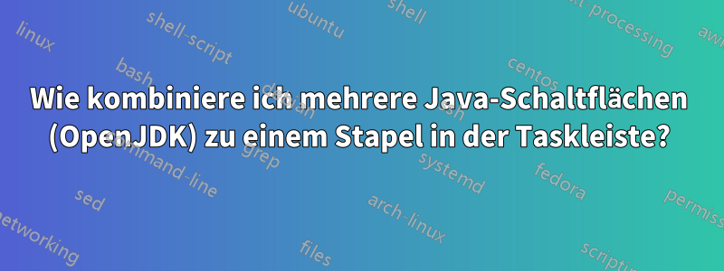 Wie kombiniere ich mehrere Java-Schaltflächen (OpenJDK) zu einem Stapel in der Taskleiste?