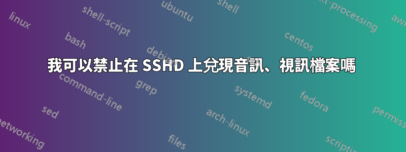 我可以禁止在 SSHD 上兌現音訊、視訊檔案嗎