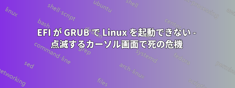 EFI が GRUB で Linux を起動できない - 点滅するカーソル画面で死の危機