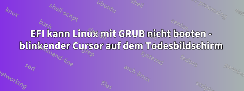 EFI kann Linux mit GRUB nicht booten - blinkender Cursor auf dem Todesbildschirm