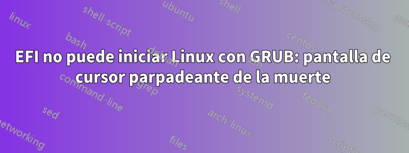 EFI no puede iniciar Linux con GRUB: pantalla de cursor parpadeante de la muerte