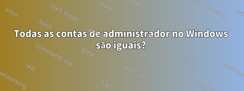 Todas as contas de administrador no Windows são iguais?