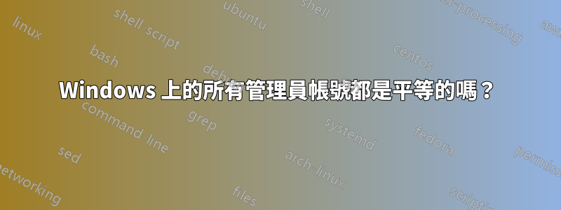 Windows 上的所有管理員帳號都是平等的嗎？