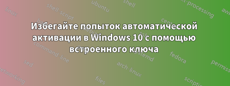 Избегайте попыток автоматической активации в Windows 10 с помощью встроенного ключа