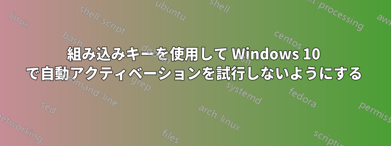 組み込みキーを使用して Windows 10 で自動アクティベーションを試行しないようにする