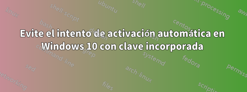 Evite el intento de activación automática en Windows 10 con clave incorporada