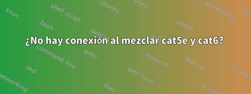 ¿No hay conexión al mezclar cat5e y cat6?