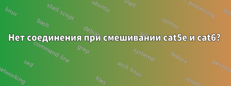 Нет соединения при смешивании cat5e и cat6?