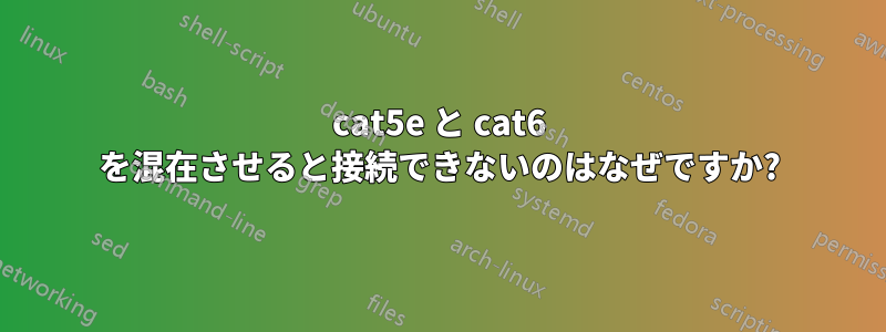 cat5e と cat6 を混在させると接続できないのはなぜですか?