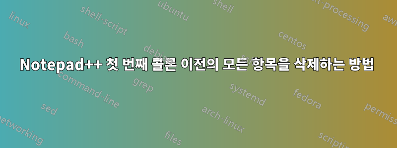 Notepad++ 첫 번째 콜론 이전의 모든 항목을 삭제하는 방법