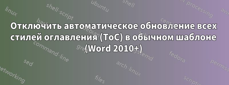 Отключить автоматическое обновление всех стилей оглавления (ToC) в обычном шаблоне (Word 2010+)