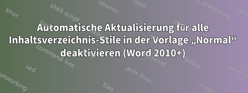 Automatische Aktualisierung für alle Inhaltsverzeichnis-Stile in der Vorlage „Normal“ deaktivieren (Word 2010+)