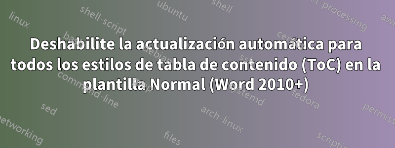 Deshabilite la actualización automática para todos los estilos de tabla de contenido (ToC) en la plantilla Normal (Word 2010+)