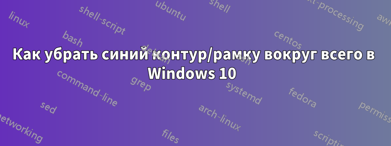 Как убрать синий контур/рамку вокруг всего в Windows 10 