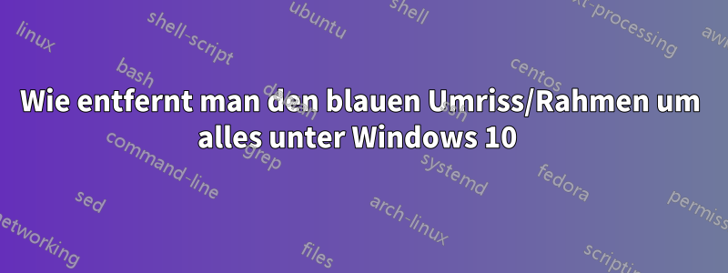 Wie entfernt man den blauen Umriss/Rahmen um alles unter Windows 10 