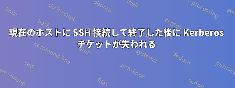 現在のホストに SSH 接続して終了した後に Kerberos チケットが失われる