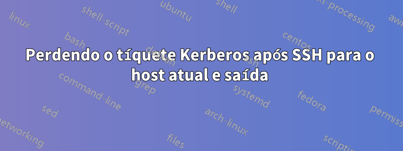 Perdendo o tíquete Kerberos após SSH para o host atual e saída