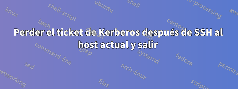 Perder el ticket de Kerberos después de SSH al host actual y salir