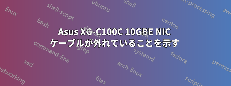 Asus XG-C100C 10GBE NIC ケーブルが外れていることを示す