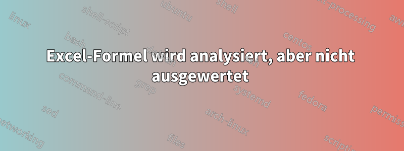 Excel-Formel wird analysiert, aber nicht ausgewertet