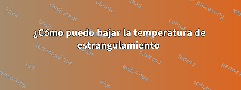 ¿Cómo puedo bajar la temperatura de estrangulamiento 