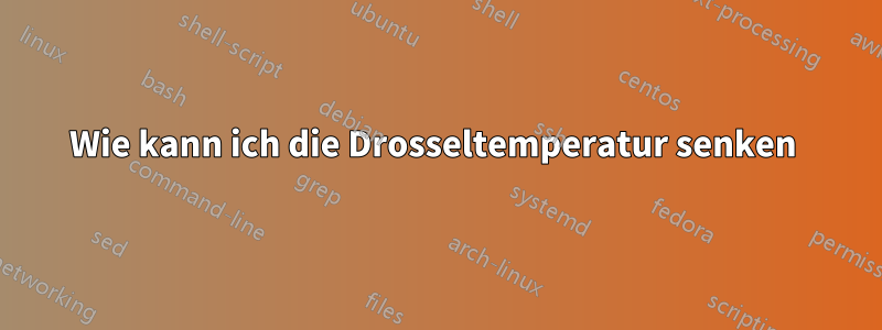 Wie kann ich die Drosseltemperatur senken 