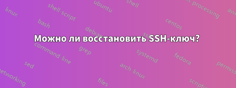 Можно ли восстановить SSH-ключ?