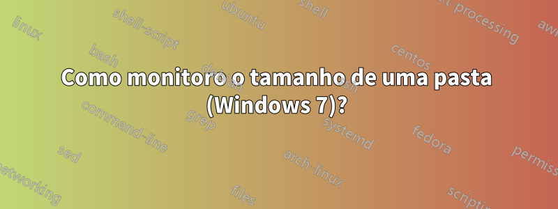 Como monitoro o tamanho de uma pasta (Windows 7)?