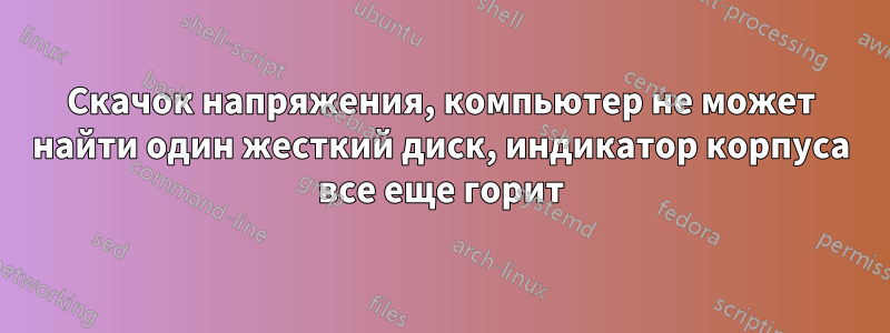 Скачок напряжения, компьютер не может найти один жесткий диск, индикатор корпуса все еще горит