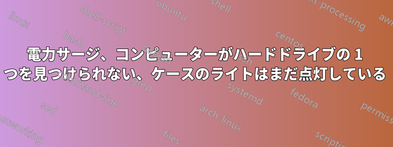 電力サージ、コンピューターがハードドライブの 1 つを見つけられない、ケースのライトはまだ点灯している