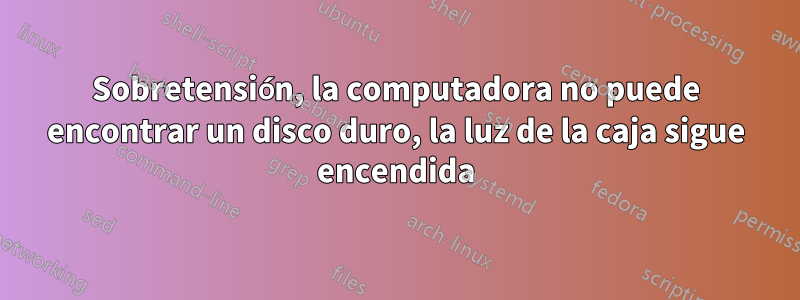 Sobretensión, la computadora no puede encontrar un disco duro, la luz de la caja sigue encendida